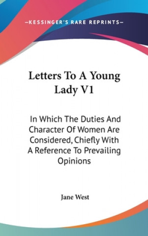 Kniha Letters To A Young Lady V1: In Which The Duties And Character Of Women Are Considered, Chiefly With A Reference To Prevailing Opinions Jane West