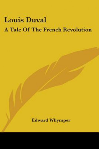 Könyv Louis Duval: A Tale Of The French Revolution Edward Whymper