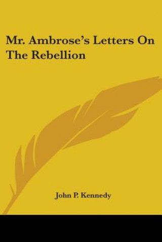 Kniha Mr. Ambrose's Letters On The Rebellion John P. Kennedy