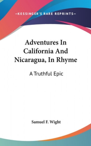 Könyv Adventures In California And Nicaragua, In Rhyme: A Truthful Epic Samuel F. Wight