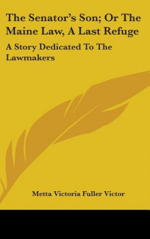 Βιβλίο The Senator's Son; Or The Maine Law, A Last Refuge: A Story Dedicated To The Lawmakers Metta Victoria Fuller Victor