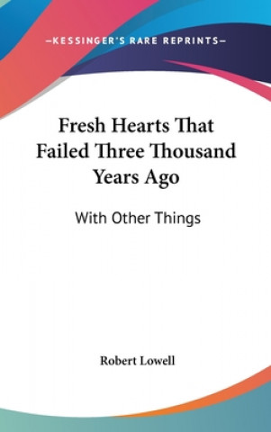 Carte Fresh Hearts That Failed Three Thousand Years Ago Robert Lowell