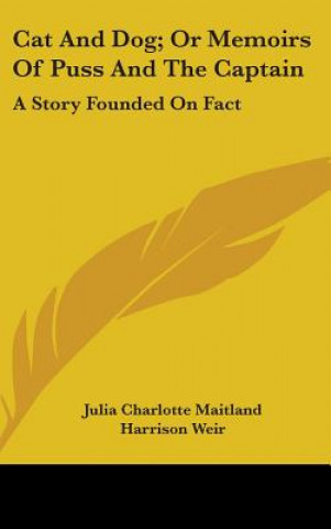 Carte Cat And Dog; Or Memoirs Of Puss And The Captain: A Story Founded On Fact Julia Charlotte Maitland