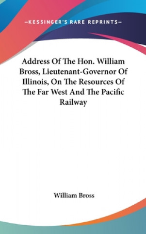 Kniha ADDRESS OF THE HON. WILLIAM BROSS, LIEUT WILLIAM BROSS