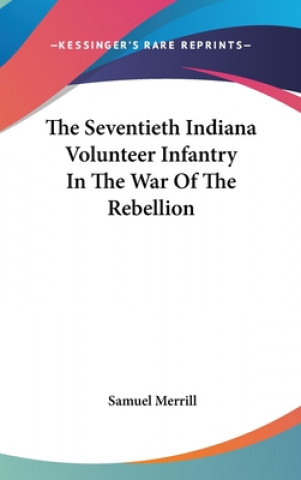 Könyv THE SEVENTIETH INDIANA VOLUNTEER INFANTR SAMUEL MERRILL
