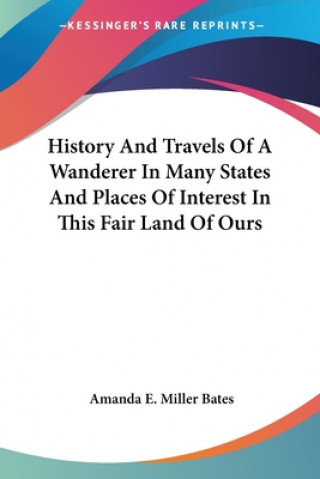 Book History And Travels Of A Wanderer In Many States And Places Of Interest In This Fair Land Of Ours E. Miller Bates Amanda