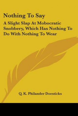 Książka Nothing To Say: A Slight Slap At Mobocratic Snobbery, Which Has Nothing To Do With Nothing To Wear Q. K. Philander Doesticks