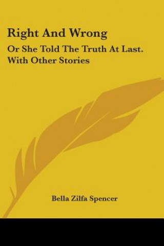 Carte Right And Wrong: Or She Told The Truth At Last. With Other Stories Bella Zilfa Spencer