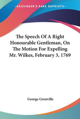 Kniha The Speech Of A Right Honourable Gentleman, On The Motion For Expelling Mr. Wilkes, February 3, 1769 George Grenville