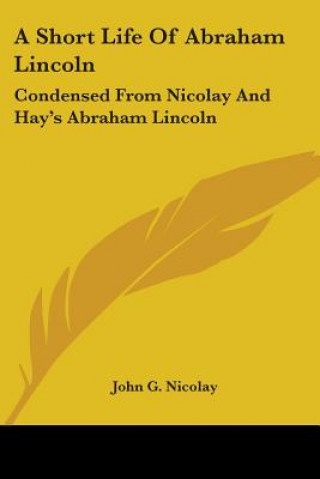 Knjiga A SHORT LIFE OF ABRAHAM LINCOLN: CONDENS JOHN G. NICOLAY