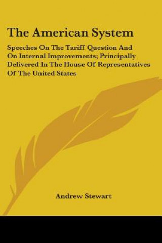 Könyv The American System: Speeches On The Tariff Question And On Internal Improvements; Principally Delivered In The House Of Representatives Of The United Andrew Stewart