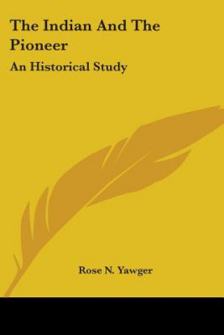 Kniha THE INDIAN AND THE PIONEER: AN HISTORICA ROSE N. YAWGER