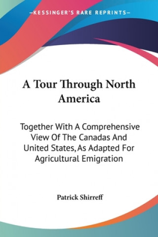 Kniha A Tour Through North America: Together With A Comprehensive View Of The Canadas And United States, As Adapted For Agricultural Emigration Patrick Shirreff