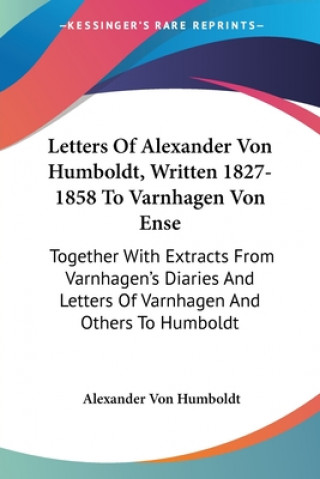 Buch Letters Of Alexander Von Humboldt, Written 1827-1858 To Varnhagen Von Ense: Together With Extracts From Varnhagen's Diaries And Letters Of Varnhagen A Alexander Von Humboldt