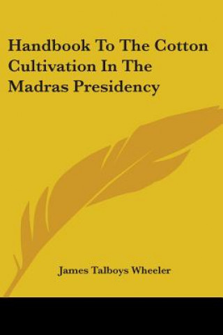 Kniha Handbook To The Cotton Cultivation In The Madras Presidency James Talboys Wheeler