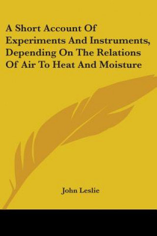 Buch A Short Account Of Experiments And Instruments, Depending On The Relations Of Air To Heat And Moisture John Leslie