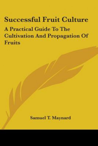 Könyv SUCCESSFUL FRUIT CULTURE: A PRACTICAL GU SAMUEL T. MAYNARD