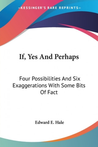 Livre If, Yes And Perhaps: Four Possibilities And Six Exaggerations With Some Bits Of Fact Edward E. Hale