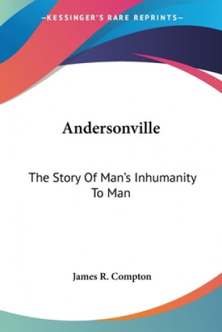 Carte ANDERSONVILLE: THE STORY OF MAN'S INHUMA JAMES R. COMPTON