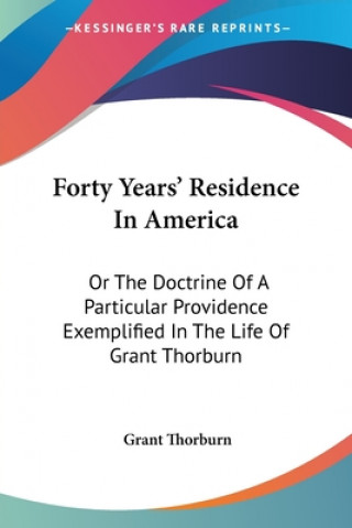 Livre Forty Years' Residence In America: Or The Doctrine Of A Particular Providence Exemplified In The Life Of Grant Thorburn Grant Thorburn