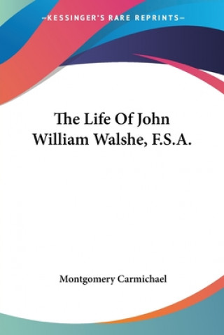 Kniha Life Of John William Walshe, F.S.A. Carmichael Montgomery