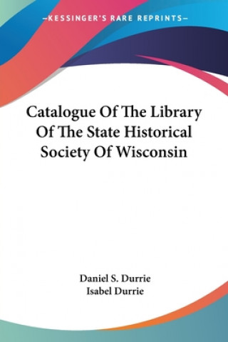 Kniha Catalogue Of The Library Of The State Historical Society Of Wisconsin 