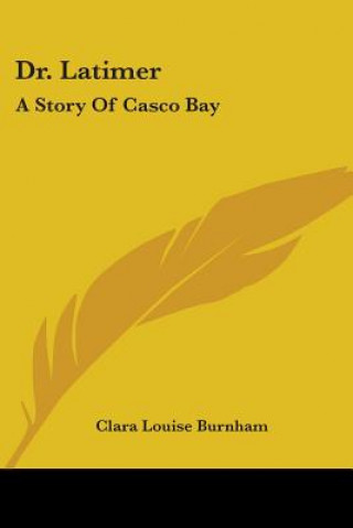 Könyv DR. LATIMER: A STORY OF CASCO BAY CLARA LOUIS BURNHAM