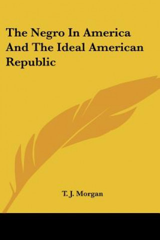 Kniha THE NEGRO IN AMERICA AND THE IDEAL AMERI T. J. MORGAN