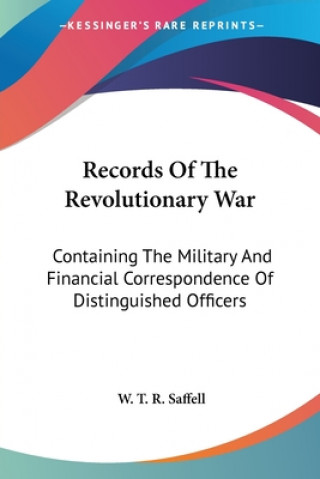 Kniha Records Of The Revolutionary War: Containing The Military And Financial Correspondence Of Distinguished Officers W. T. R. Saffell