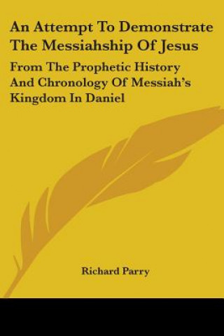 Carte An Attempt To Demonstrate The Messiahship Of Jesus: From The Prophetic History And Chronology Of Messiah's Kingdom In Daniel Richard Parry