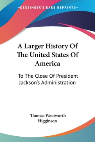 Книга A LARGER HISTORY OF THE UNITED STATES OF THOMAS WE HIGGINSON