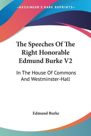 Könyv The Speeches Of The Right Honorable Edmund Burke V2: In The House Of Commons And Westminster-Hall Edmund Burke