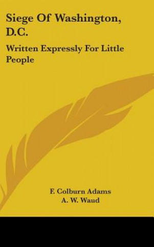 Książka Siege Of Washington, D.C. F. Colburn Adams