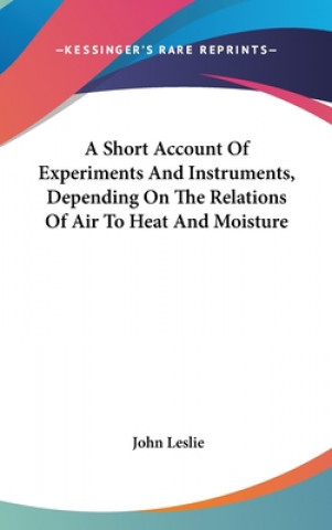 Buch A Short Account Of Experiments And Instruments, Depending On The Relations Of Air To Heat And Moisture John Leslie