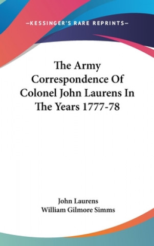 Книга The Army Correspondence Of Colonel John Laurens In The Years 1777-78 John Laurens