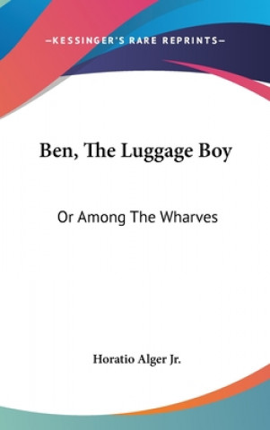 Kniha BEN, THE LUGGAGE BOY: OR AMONG THE WHARV HORATIO ALGER JR.