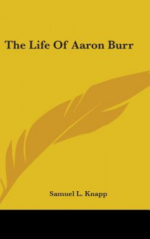 Kniha The Life Of Aaron Burr Samuel L. Knapp