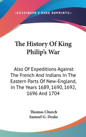 Kniha The History Of King Philip's War: Also Of Expeditions Against The French And Indians In The Eastern Parts Of New-England, In The Years 1689, 1690, 169 Samuel G. Drake