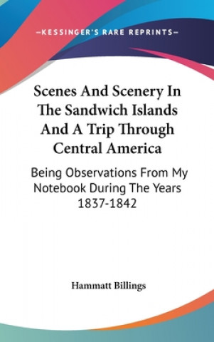 Knjiga Scenes And Scenery In The Sandwich Islands And A Trip Through Central America: Being Observations From My Notebook During The Years 1837-1842 Hammatt Billings