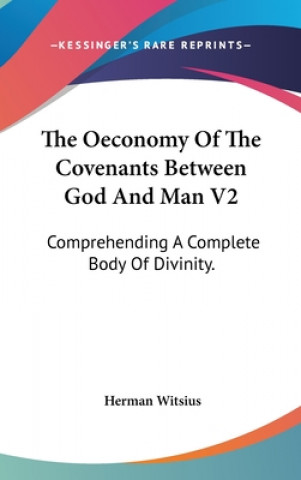 Kniha The Oeconomy Of The Covenants Between God And Man V2: Comprehending A Complete Body Of Divinity. Herman Witsius