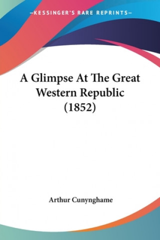 Kniha Glimpse At The Great Western Republic (1852) Arthur Cunynghame