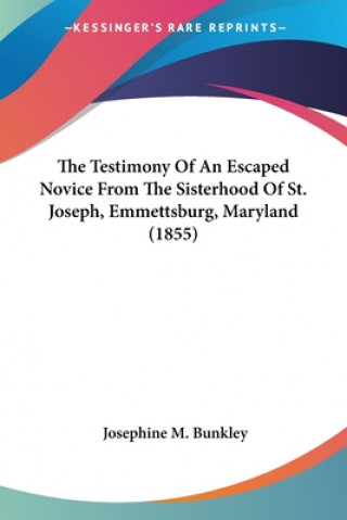 Könyv Testimony Of An Escaped Novice From The Sisterhood Of St. Joseph, Emmettsburg, Maryland (1855) Josephine M. Bunkley