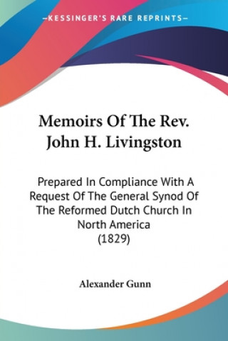 Knjiga Memoirs Of The Rev. John H. Livingston: Prepared In Compliance With A Request Of The General Synod Of The Reformed Dutch Church In North America (1829 Alexander Gunn