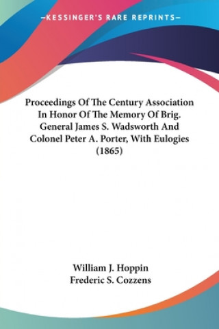 Book Proceedings Of The Century Association In Honor Of The Memory Of Brig. General James S. Wadsworth And Colonel Peter A. Porter, With Eulogies (1865) Frederic S. Cozzens