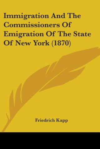 Kniha Immigration And The Commissioners Of Emigration Of The State Of New York (1870) Friedrich Kapp