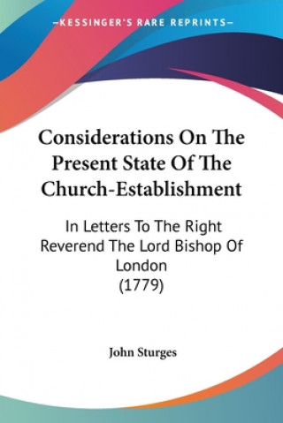 Kniha Considerations On The Present State Of The Church-Establishment: In Letters To The Right Reverend The Lord Bishop Of London (1779) John Sturges