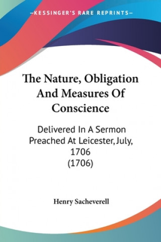 Carte The Nature, Obligation And Measures Of Conscience: Delivered In A Sermon Preached At Leicester, July, 1706 (1706) Henry Sacheverell