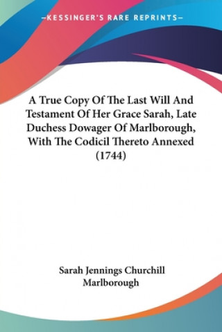 Carte A True Copy Of The Last Will And Testament Of Her Grace Sarah, Late Duchess Dowager Of Marlborough, With The Codicil Thereto Annexed (1744) Sarah Jennings Churchill Marlborough