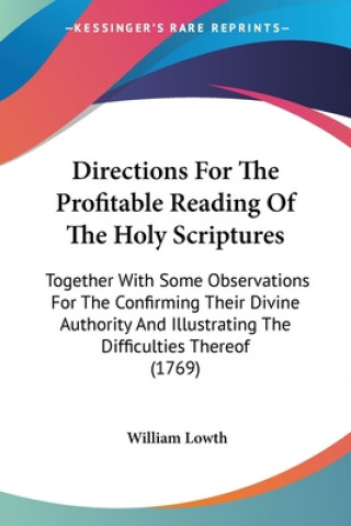 Carte Directions For The Profitable Reading Of The Holy Scriptures: Together With Some Observations For The Confirming Their Divine Authority And Illustrati William Lowth