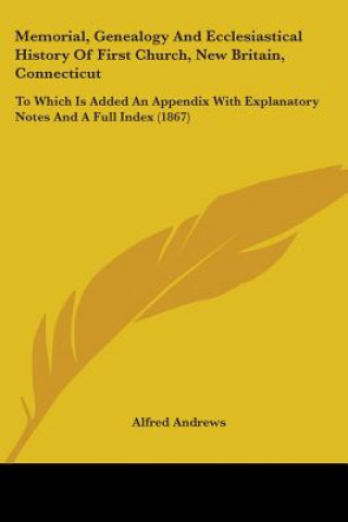 Kniha Memorial, Genealogy And Ecclesiastical History Of First Church, New Britain, Connecticut Alfred Andrews